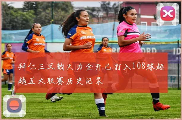 拜仁三叉戟火力全开已打入108球超越五大联赛历史记录