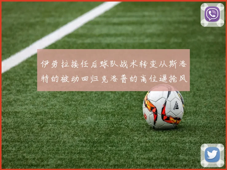 伊劳拉接任后球队战术转变从斯洛特的被动回归克洛普的高位逼抢风格
