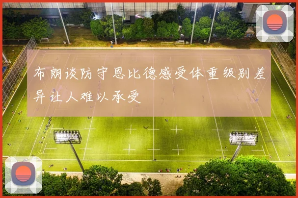 布朗谈防守恩比德感受体重级别差异让人难以承受