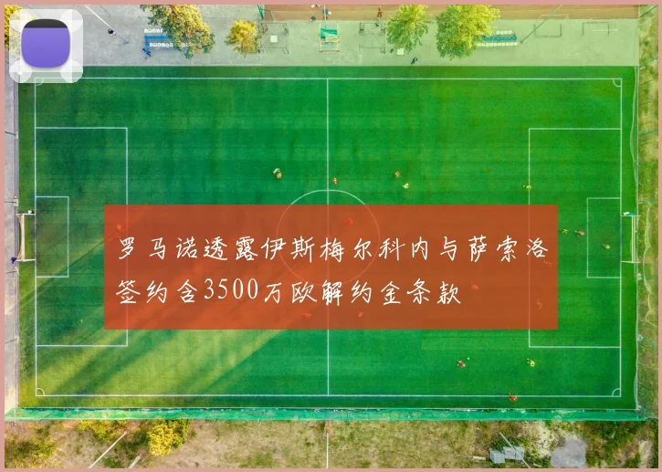 罗马诺透露伊斯梅尔科内与萨索洛签约含3500万欧解约金条款