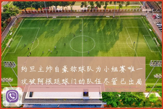 约旦主帅自豪称球队为小组赛唯一攻破阿根廷球门的队伍尽管已出局
