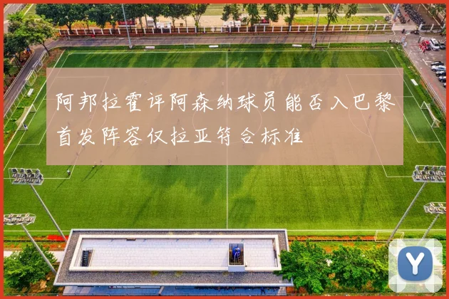阿邦拉霍评阿森纳球员能否入巴黎首发阵容仅拉亚符合标准