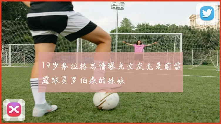 19岁弗拉格恋情曝光女友竟是前雷霆球员罗伯森的妹妹